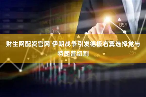 财生网配资官网 伊朗战争引发德极右翼选择党与特朗普切割