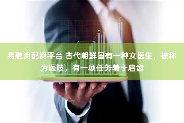 易融资配资平台 古代朝鲜国有一种女医生，被称为医妓，有一项任务羞于启齿