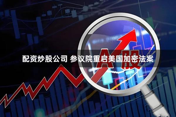 配资炒股公司 参议院重启美国加密法案