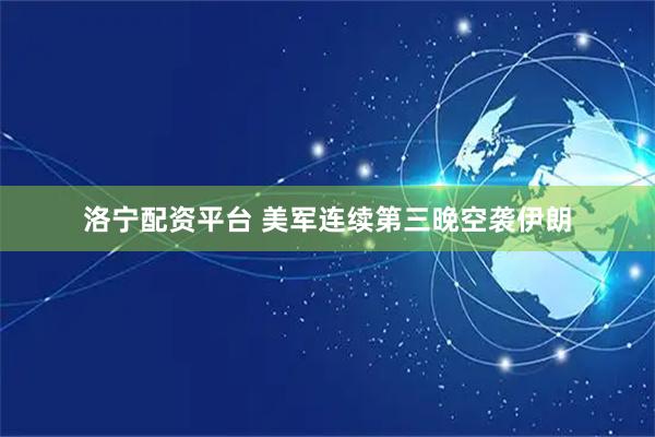 洛宁配资平台 美军连续第三晚空袭伊朗